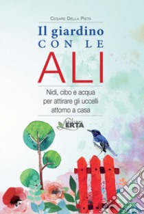 Il giardino con le ali. Nidi, cibo e acqua per attirare gli uccelli attorno a casa libro di Della Pietà Cesare