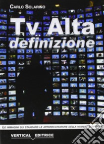 Tv alta definizione. Le immagini, gli standard, le apparecchiature libro di Solarino Carlo