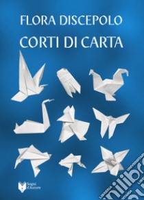 Corti di carta libro di Discepolo Flora; Fiorentini L. (cur.); Baruzzi D. (cur.)