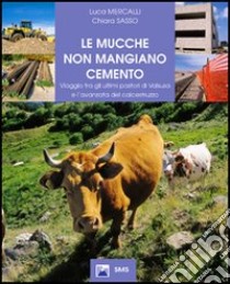 Le mucche non mangiano cemento. Viaggio tra gli ultimi pastori di Valsusa e l'avanzata del calcestruzzo libro di Mercalli Luca; Sasso Chiara