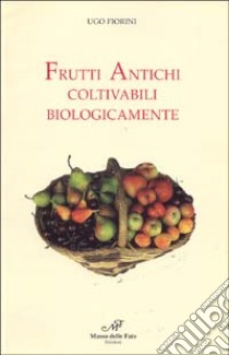 Frutti antichi coltivabili biologicamente libro di Fiorini Ugo