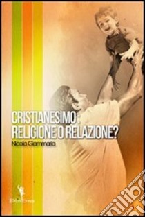 Cristianesimo. Religione o relazione? libro di Giammaria Nicola