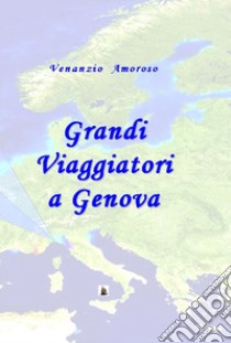 Grandi viaggiatori a Genova. L'immaginario europeo e Genova tra '700 e '800 libro di Amoroso Venanzio