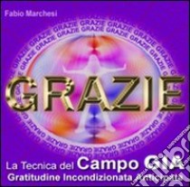 Grazie, la tecnica del campo gia. Gratitudine incondizionata anticipata libro di Marchesi Fabio P.