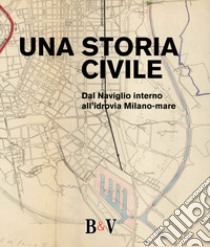 Una storia civile. Dal Naviglio interno all'idrovia Milano-mare libro di Brown M. (cur.); Redondi P. (cur.)