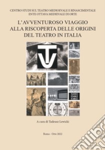 L'avventuroso viaggio alla riscoperta delle origini del teatro in Italia. Seminario di studi in onore del prof. Federico Doglio (Roma, 10 giugno 2017) libro di Lewicki T. (cur.)