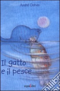 Il gatto e il pesce. Ediz. illustrata libro di Dahan André