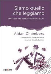 Siamo quello che leggiamo. Crescere tra lettura e letteratura libro di Chambers Aidan; Zucchini G. (cur.)