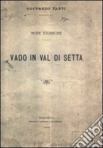 Vado in Val di Setta. Note storiche (rist. anastatica 1912). Ediz. numerata libro di Fanti Goffredo