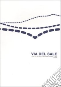 Via del sale. Arte contemporanea dalla langa al mare 2007. Ediz. illustrata libro di Orengo N. (cur.); Peira S. (cur.)