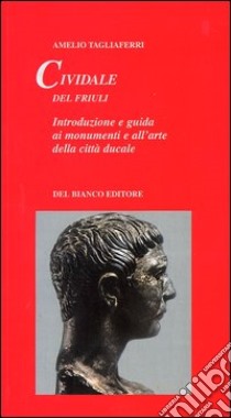 Cividale del Friuli. Introduzione e guida ai monumenti e all'arte della città ducale libro di Tagliaferri Amelio