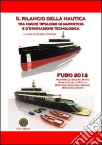 Il rilancio della nautica tra nuove tipologie di marketing e innovazione tecnologica. FUBO 2012 libro di Grossi F. (cur.)