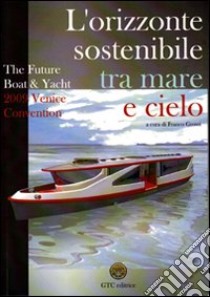 The future boat & yacht 2009 Venice convention. L'orizzonte sostenibile, tra mare e cielo libro di Grossi F. (cur.)