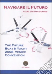 The future boat & yacht 2008 Venice convention. Navigare il futuro. Ediz. illustrata libro di Grossi F. (cur.)