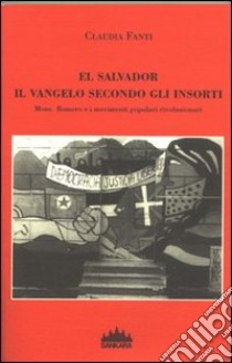 El Salvador, il vangelo secondo gli insorti. Mons Romero e i movimenti popolari rivoluzionari libro di Fanti Claudia