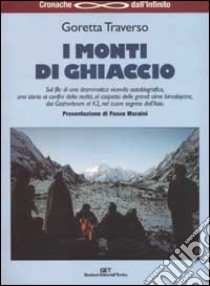 I monti di ghiaccio. Drammatica vicenda autobiografica al cospetto delle grandi cime himalayane, dai Gasherbrum al K2, nel cuore segreto dell'Asia libro di Traverso Casarotto Goretta