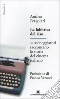 La fabbrica del riso. 32 sceneggiatori raccontano la storia del cinema italiano libro di Pergolari Andrea