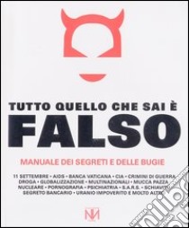 Tutto quello che sai è falso. Manuale dei segreti e delle bugie libro di Kick R. (cur.)