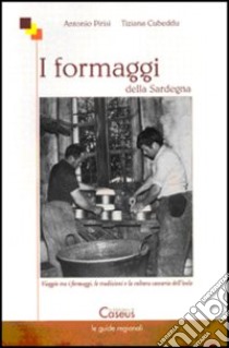 I formaggi della Sardegna. Viaggio tra i formaggi, le tradizioni e la cultura casearia dell'isola libro di Pirisi Antonio; Cubeddu Tiziana