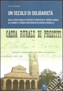 Un secolo di solidarietà. Dalla cassa rurale di depositi e prestiti di S. Pietro a Cascia alla banca di Credito Cooperativo di Cascia di Reggello libro di Ceccherini Eros