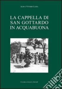 La cappella di S. Gottardo in Acquabuona libro di Laura Aldo; Laura Vittorio