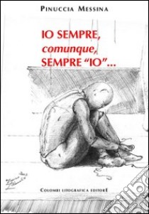 Io sempre, comunque, sempre io libro di Messina Pinuccia