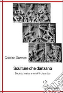 Sculture che danzano. Società, teatro, arte nell'India antica libro di Guzman Carolina