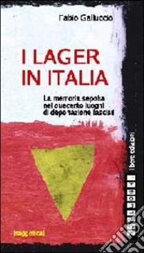 I lager in Italia. La memoria sepolta nei duecento luoghi di deportazione fascisti libro di Galluccio Fabio