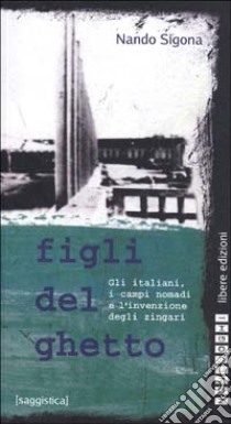 Figli del ghetto. Gli italiani, i campi nomadi e l'invenzione degli zingari libro di Sigona Nando