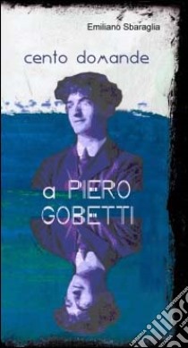 Cento domande a Piero Gobetti. Un'intervista immaginata libro di Sbaraglia Emiliano