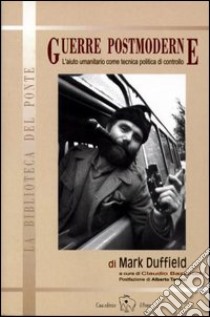 Guerre postmoderne. L'aiuto umanitario come tecnica politica di controllo libro di Duffield Mark; Bazzocchi C. (cur.)