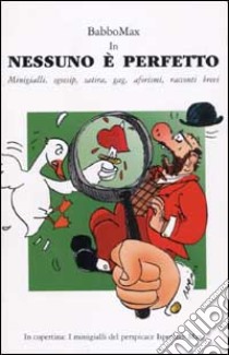 Nessuno è perfetto. Minigialli, sgossip, satira, gag, aforismi, racconti brevi libro