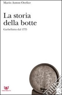 La storia della botte. Garbellotto dal 1775 libro di Orefice Mario A.