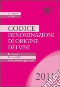 Codice denominazioni di origine dei vini. Le norme, le circolari, i disciplinari 2011 libro di Caldano G.; Rossi A.