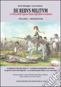 De rebus militum. La tattica della legione romana dagli albori al tramonto. Vol. 1: Monarchia libro di Battaglia Dario; Ventura Luca