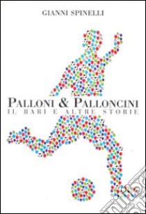 Palloni e palloncini. Il Bari e altre storie libro di Spinelli Gianni