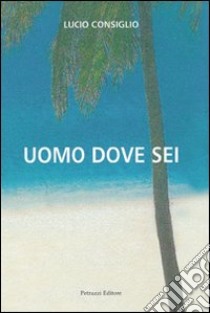 Uomo dove sei libro di Consiglio Lucio