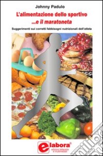 L'alimentazione dello sportivo... e il maratoneta. Suggerimenti sui corretti fabbisogni alimentari dell'atleta libro di Padulo Johnny