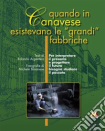 Quando in Canavese esistevano le «grandi» fabbriche libro di Argentero Rolando; Basanese Michele