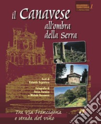 Il Canavese all'ombra della serra. Tra via Francigena e strada del vino libro di Argentero Rolando; Formica Enrico; Basanese Michele