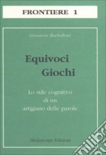 Equivoci giochi. Lo stile cognitivo di un artigiano delle parole libro di Bechelloni Giovanni