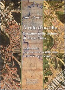 A volo d'uccello. Bergamo nelle vedute di Alvise Cima libro di Rossi Tosca