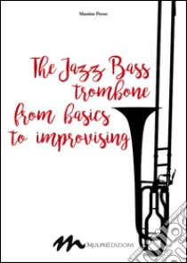 The jazz bass trombone from basics to improvising libro di Pirone Massimo