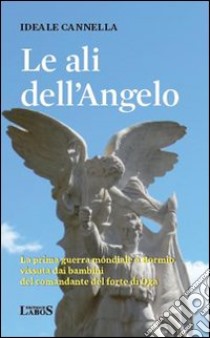 Le ali dell'angelo. La prima guerra mondiale a Bormio vissuta dai bambini del comandante del forte di Oga libro di Cannella Ideale; Trotalli C. (cur.)