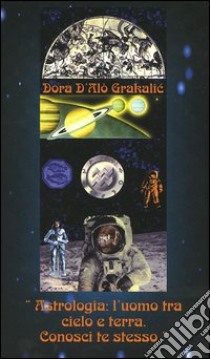 Astrologia: l'uomo tra cielo e terra. Conosci te stesso libro di D'Alò Dora