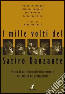 I mille volti del satiro danzante. Storia di un ritrovamento eccezionale raccontato dai protagonisti libro di Curti M. (cur.)