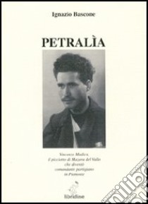 Petralìa : Vincenzo Modica il picciotto di Mazara del Vallo che diventò comandante partigiano in Piemonte libro di Bascone Ignazio