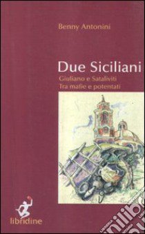 Due siciliani. Giuliano e Sataliviti tra mafie e potentati libro di Antonini Baldassarre