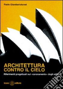 Architettura contro il cielo. Riferimenti progettuali sul coronamento» degli edifici libro di Giambartolomei Paolo