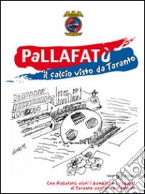 Pallafatù. Il calcio visto da Taranto libro di Aquaro Peppe; Spalluto Leo; Carrieri Mimmo; Pavone G. (cur.)